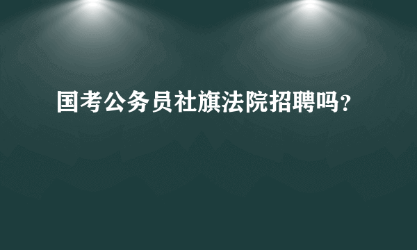 国考公务员社旗法院招聘吗？