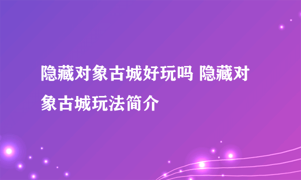 隐藏对象古城好玩吗 隐藏对象古城玩法简介