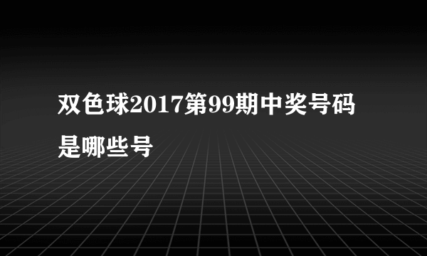 双色球2017第99期中奖号码是哪些号