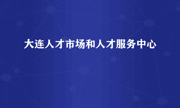 大连人才市场和人才服务中心