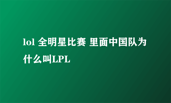 lol 全明星比赛 里面中国队为什么叫LPL