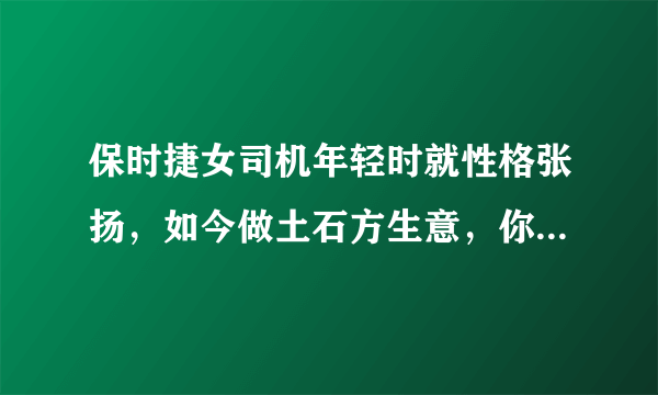 保时捷女司机年轻时就性格张扬，如今做土石方生意，你怎么看？