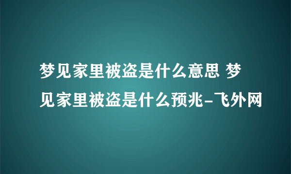 梦见家里被盗是什么意思 梦见家里被盗是什么预兆-飞外网