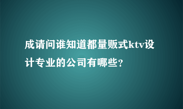 成请问谁知道都量贩式ktv设计专业的公司有哪些？