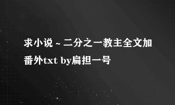 求小说～二分之一教主全文加番外txt by扁担一号