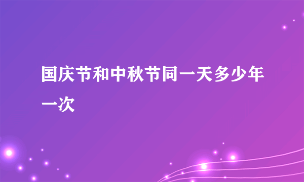 国庆节和中秋节同一天多少年一次