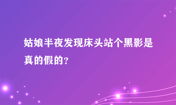 姑娘半夜发现床头站个黑影是真的假的？