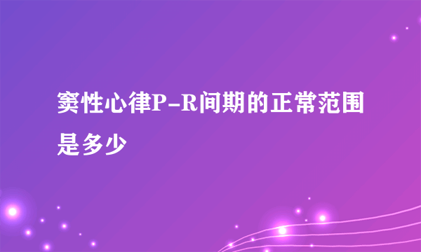 窦性心律P-R间期的正常范围是多少