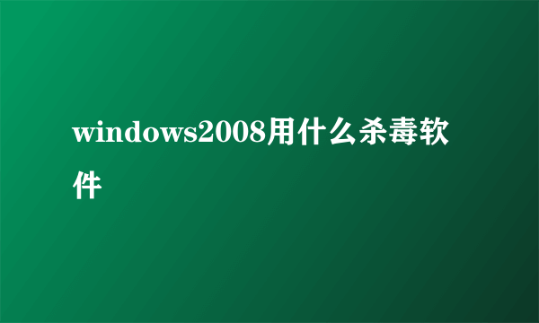 windows2008用什么杀毒软件