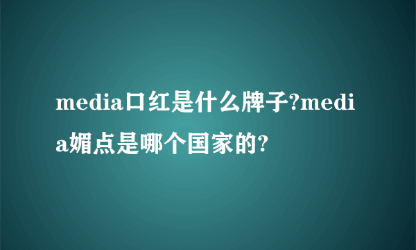 media口红是什么牌子?media媚点是哪个国家的?