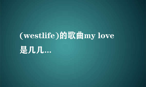 (westlife)的歌曲my love  是几几年的歌？