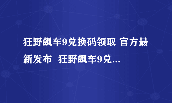 狂野飙车9兑换码领取 官方最新发布  狂野飙车9兑换码永久有效