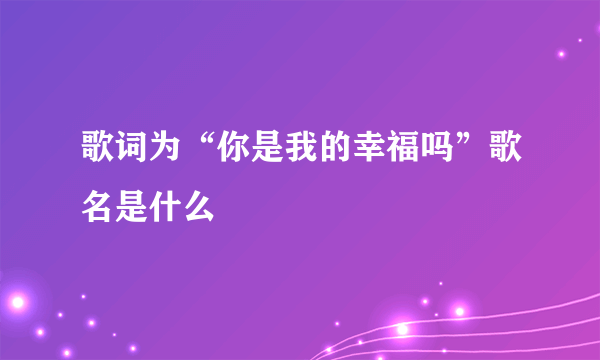 歌词为“你是我的幸福吗”歌名是什么