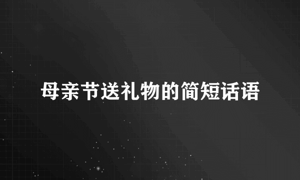 母亲节送礼物的简短话语