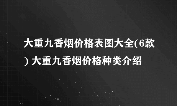 大重九香烟价格表图大全(6款) 大重九香烟价格种类介绍