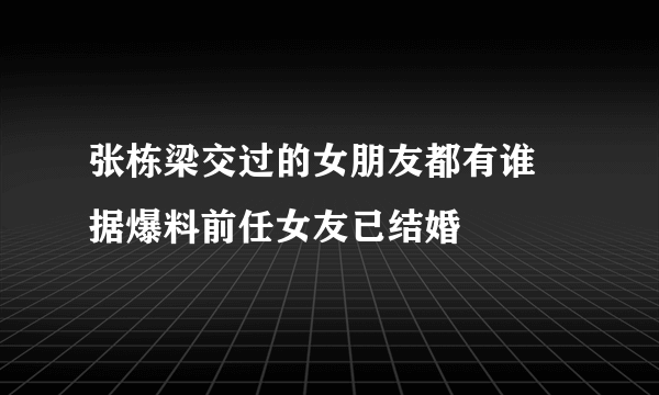 张栋梁交过的女朋友都有谁 据爆料前任女友已结婚