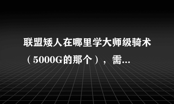 联盟矮人在哪里学大师级骑术（5000G的那个），需要哪个声望崇拜可以打折，对应的声望怎么冲