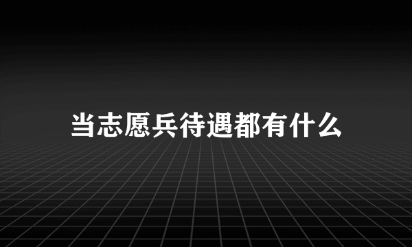 当志愿兵待遇都有什么