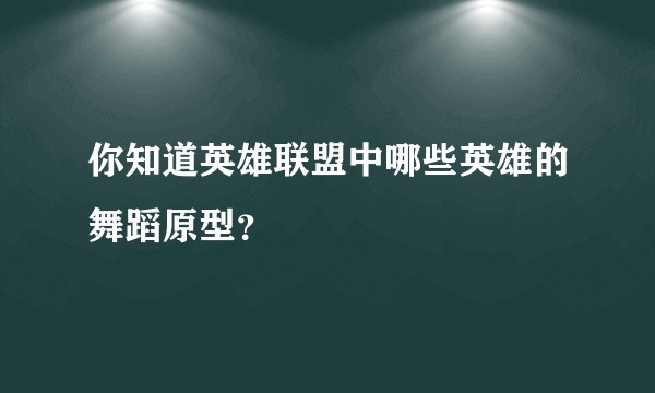 你知道英雄联盟中哪些英雄的舞蹈原型？