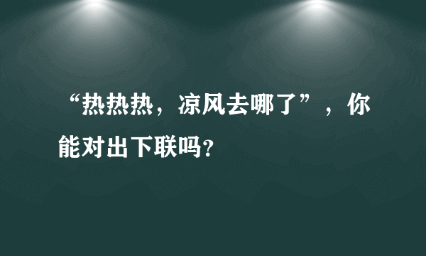 “热热热，凉风去哪了”，你能对出下联吗？