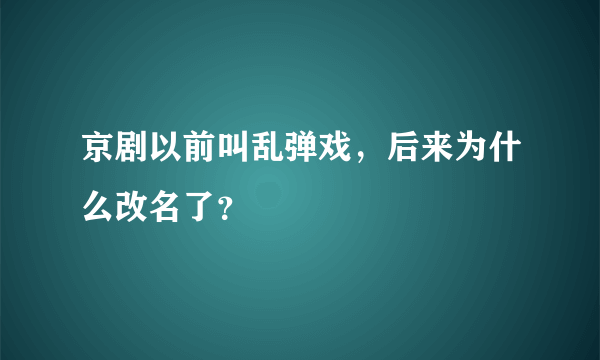 京剧以前叫乱弹戏，后来为什么改名了？