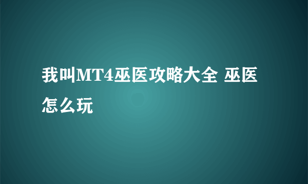 我叫MT4巫医攻略大全 巫医怎么玩