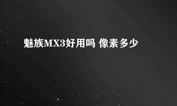 魅族MX3好用吗 像素多少