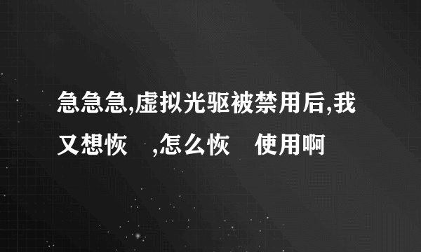 急急急,虚拟光驱被禁用后,我又想恢復,怎么恢復使用啊