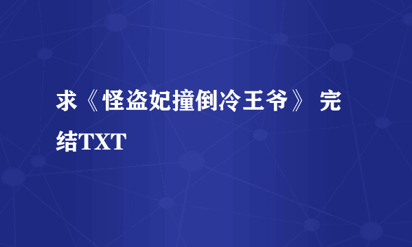 求《怪盗妃撞倒冷王爷》 完结TXT