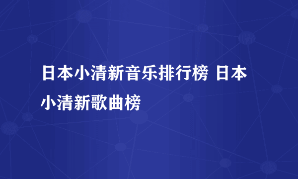 日本小清新音乐排行榜 日本小清新歌曲榜