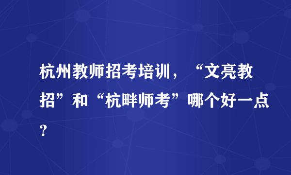 杭州教师招考培训，“文亮教招”和“杭畔师考”哪个好一点？