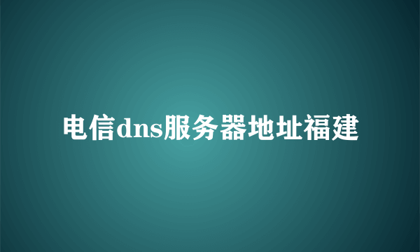 电信dns服务器地址福建