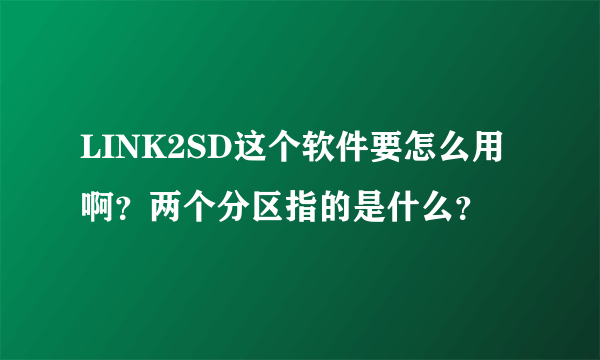 LINK2SD这个软件要怎么用啊？两个分区指的是什么？