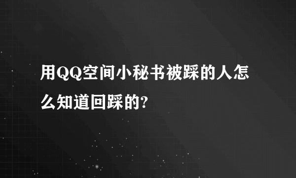 用QQ空间小秘书被踩的人怎么知道回踩的?