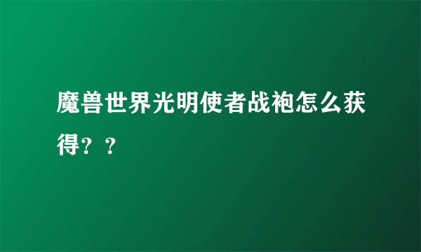 魔兽世界光明使者战袍怎么获得？？