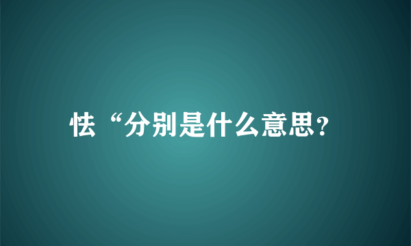 怯“分别是什么意思？