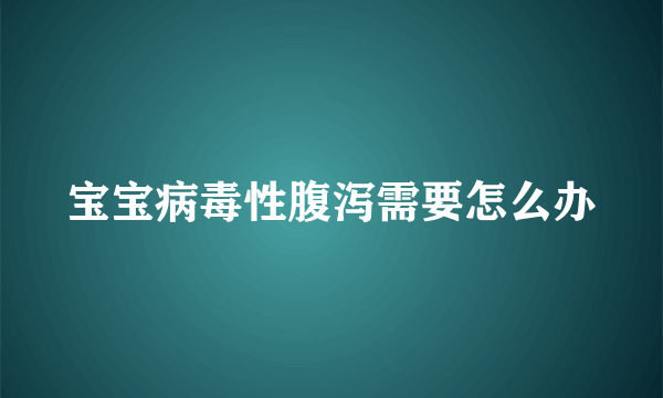 宝宝病毒性腹泻需要怎么办