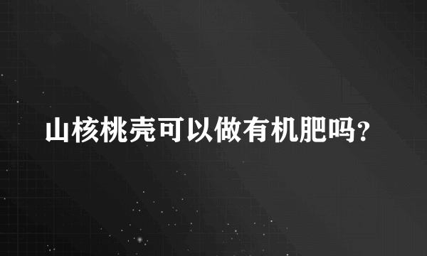 山核桃壳可以做有机肥吗？