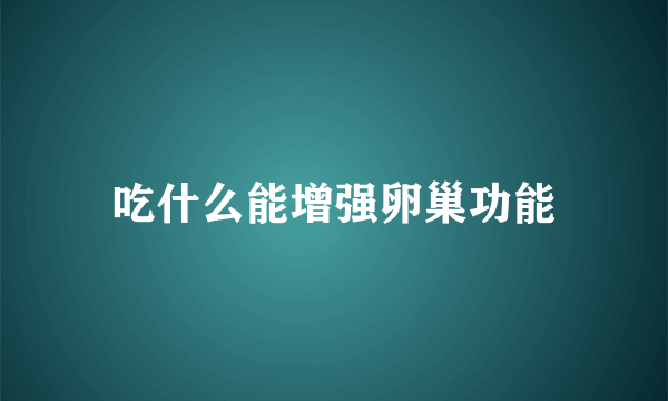 吃什么能增强卵巢功能