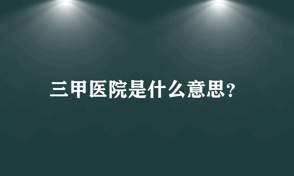 三甲医院是什么意思？