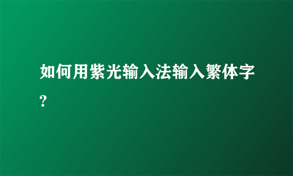 如何用紫光输入法输入繁体字?