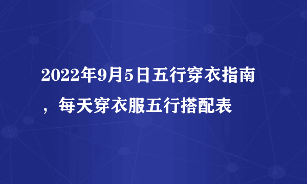 2022年9月5日五行穿衣指南，每天穿衣服五行搭配表