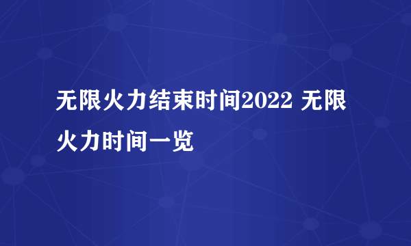 无限火力结束时间2022 无限火力时间一览