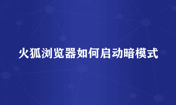 火狐浏览器如何启动暗模式