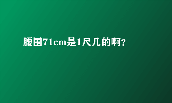 腰围71cm是1尺几的啊？