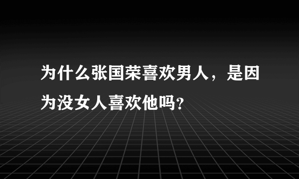 为什么张国荣喜欢男人，是因为没女人喜欢他吗？