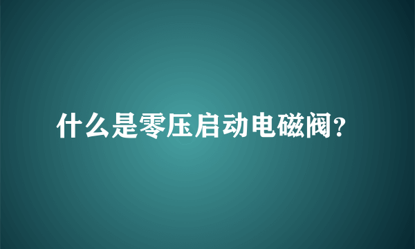 什么是零压启动电磁阀？