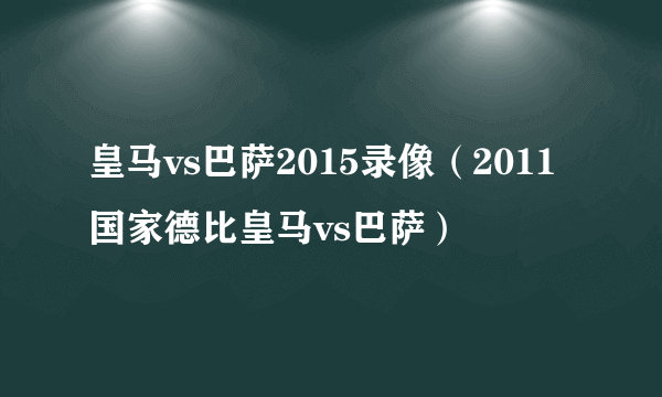 皇马vs巴萨2015录像（2011国家德比皇马vs巴萨）