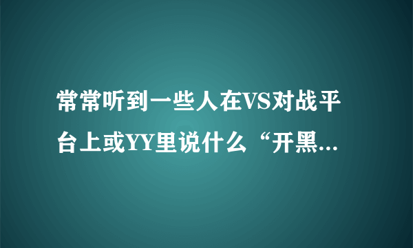 常常听到一些人在VS对战平台上或YY里说什么“开黑、内战”是什么意思啊？ 请高手指点