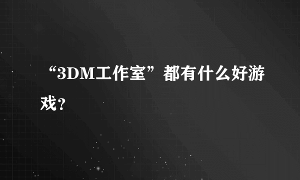 “3DM工作室”都有什么好游戏？